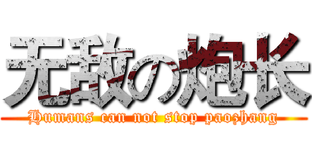 无敌の炮长 (Humans can not stop paozhang)