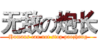 无敌の炮长 (Humans can not stop paozhang)