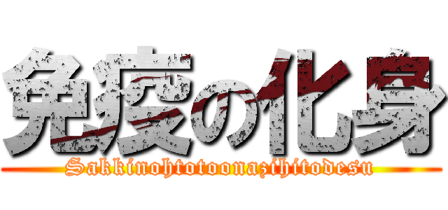 免疫の化身 (Sakkinohtotoonazihitodesu)