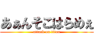あぁんそこはらめぇ (attack on titan)