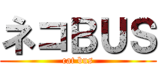 ネコＢＵＳ (cat bus)