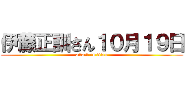 伊藤正訓さん１０月１９日 (attack on titan)