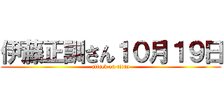 伊藤正訓さん１０月１９日 (attack on titan)