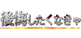 後悔したくなきゃ (attack on titan)