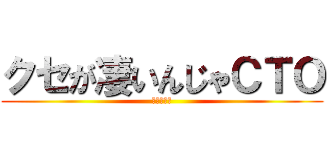 クセが凄いんじゃＣＴＯ (ちえてぃー)