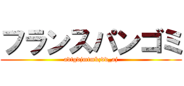 フランスパンゴミ (adtgdjmtmkzdd_aj)