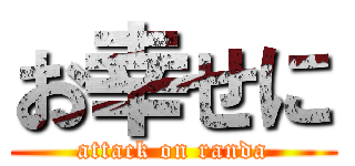 お幸せに (attack on randa)