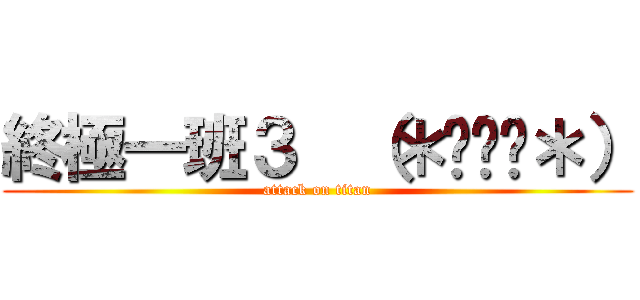 終極一班３  （＊˘︶˘＊） (attack on titan)
