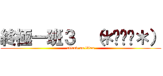 終極一班３  （＊˘︶˘＊） (attack on titan)