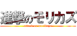 進撃のモリカズ (attack on morikazu)