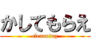 かしてもらえ (cleanning)