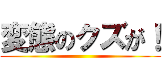 変態のクズが！ ()
