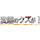 変態のクズが！ ()