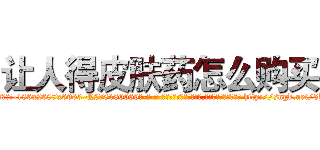 让人得皮肤药怎么购买 (让人得皮肤药怎么购买【电-186x2687x6963-Q278180069元-吉-药-业】我们做的是长期生意,靠的是老客户长期支持 http://sngk.net/5B1Gvr
)