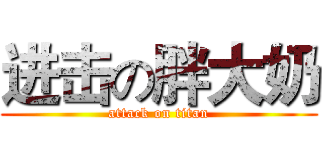 进击の胖大奶 (attack on titan)