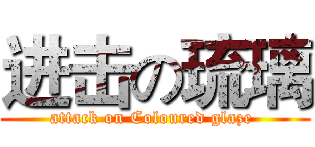 进击の琉璃 (attack on Coloured glaze )