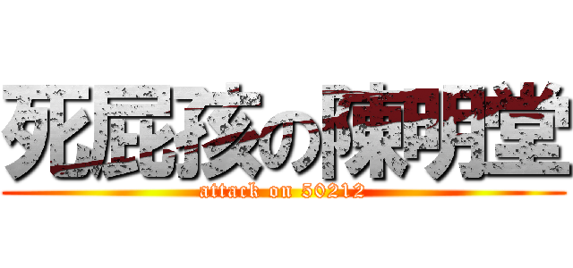死屁孩の陳明堂 (attack on 50212)