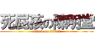 死屁孩の陳明堂 (attack on 50212)
