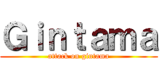 Ｇｉｎｔａｍａ (attack on gintama)