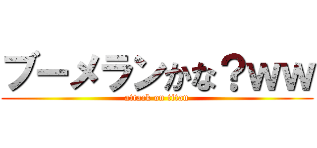 ブーメランかな？ｗｗ (attack on titan)