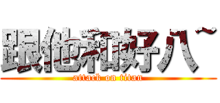 跟他和好八~ (attack on titan)