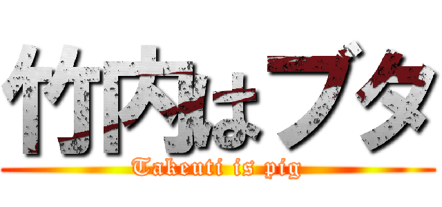 竹内はブタ (Takeuti is pig)
