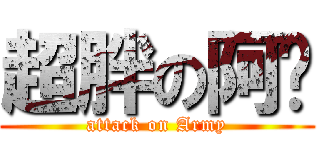 超胖の阿咪 (attack on Army)