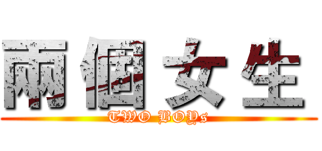 兩 個 女 生  (TWO BOYs)