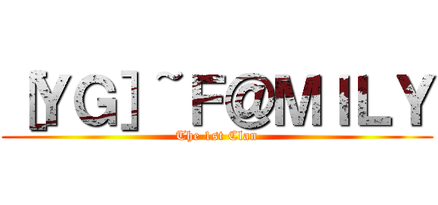 ［ＹＧ］~Ｆ＠ＭＩＬＹ (The 1st Clan)