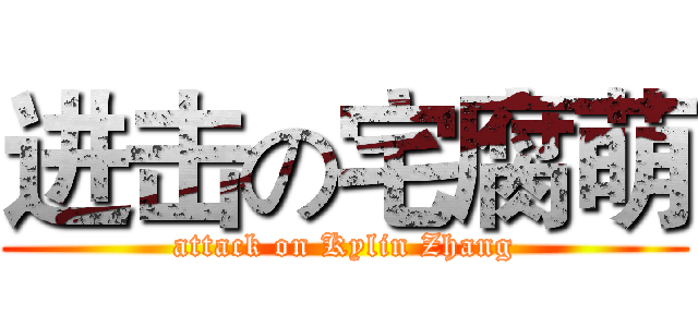 进击の宅腐萌 (attack on Kylin Zhang)