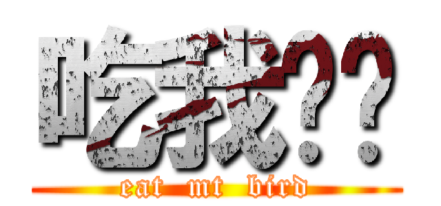 吃我屌吧 (eat  mt  bird)