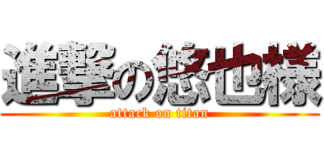 進撃の悠也様 (attack on titan)