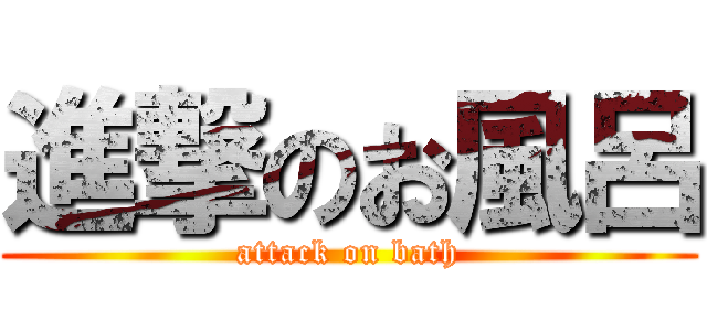 進撃のお風呂 (attack on bath)