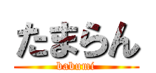 たまらん (babumi)