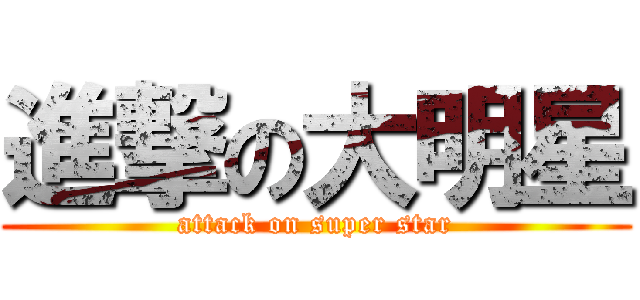 進撃の大明星 (attack on super star)