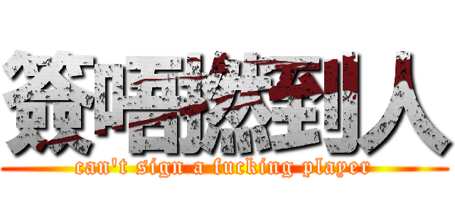 簽唔撚到人 (can\'t sign a fucking player)