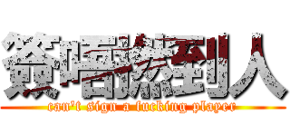 簽唔撚到人 (can\'t sign a fucking player)