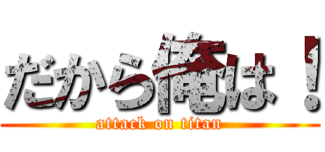 だから俺は！ (attack on titan)