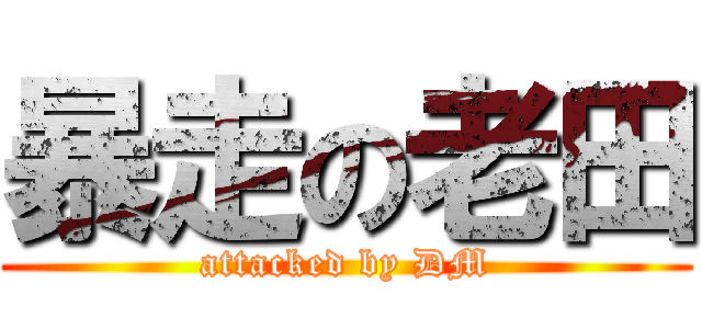 暴走の老田 (attacked by DM)