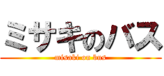 ミサキのバス (misaki on bus)