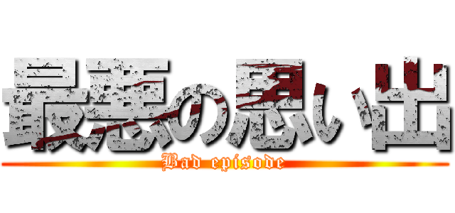 最悪の思い出 (Bad episode)