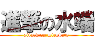 進撃の水端 (attack on mizubata)
