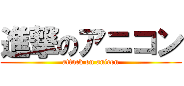 進撃のアニコン (attack on anicon)