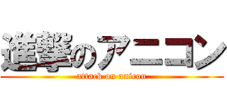 進撃のアニコン (attack on anicon)