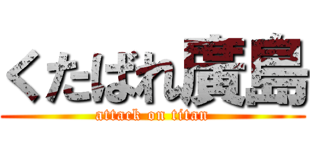 くたばれ廣島 (attack on titan)