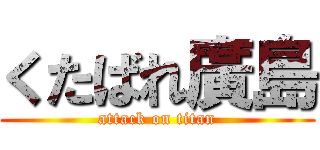 くたばれ廣島 (attack on titan)