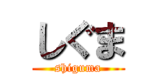しぐま (shiguma)