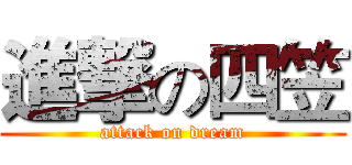 進撃の四笠 (attack on dream)
