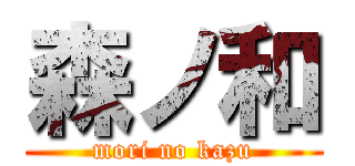 森ノ和 (mori no kazu)