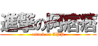 進撃の阿痞痞 (attack on APP)